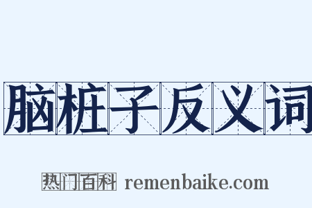 脑桩子反义词是什么意思的图片
